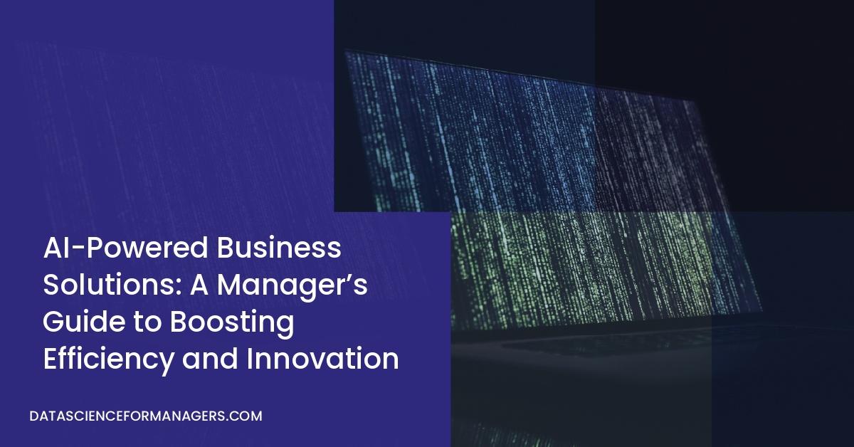 AI-Powered Business Solutions: A Manager’s Guide to Boosting Efficiency and Innovation