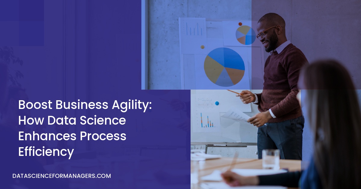 Boost Business Agility: How Data Science Enhances Process Efficiency