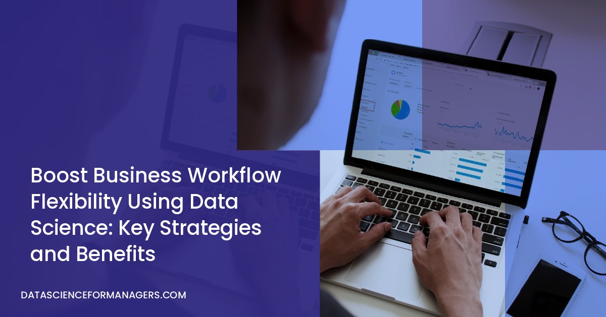 Boost Business Workflow Flexibility Using Data Science: Key Strategies and Benefits