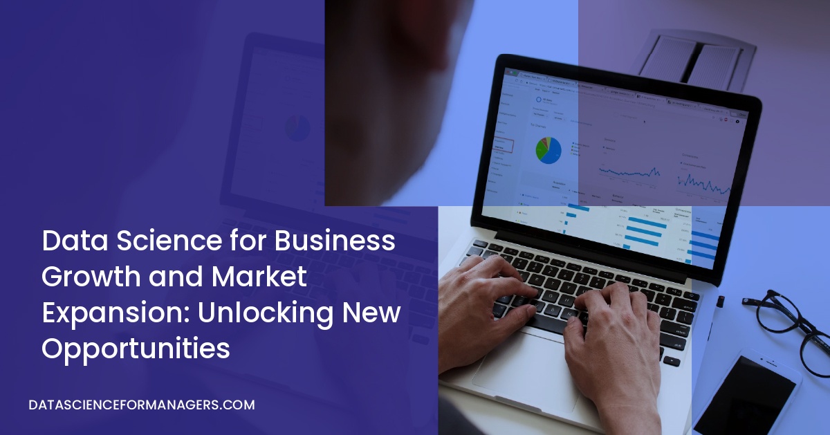 Data Science for Business Growth and Market Expansion: Unlocking New Opportunities