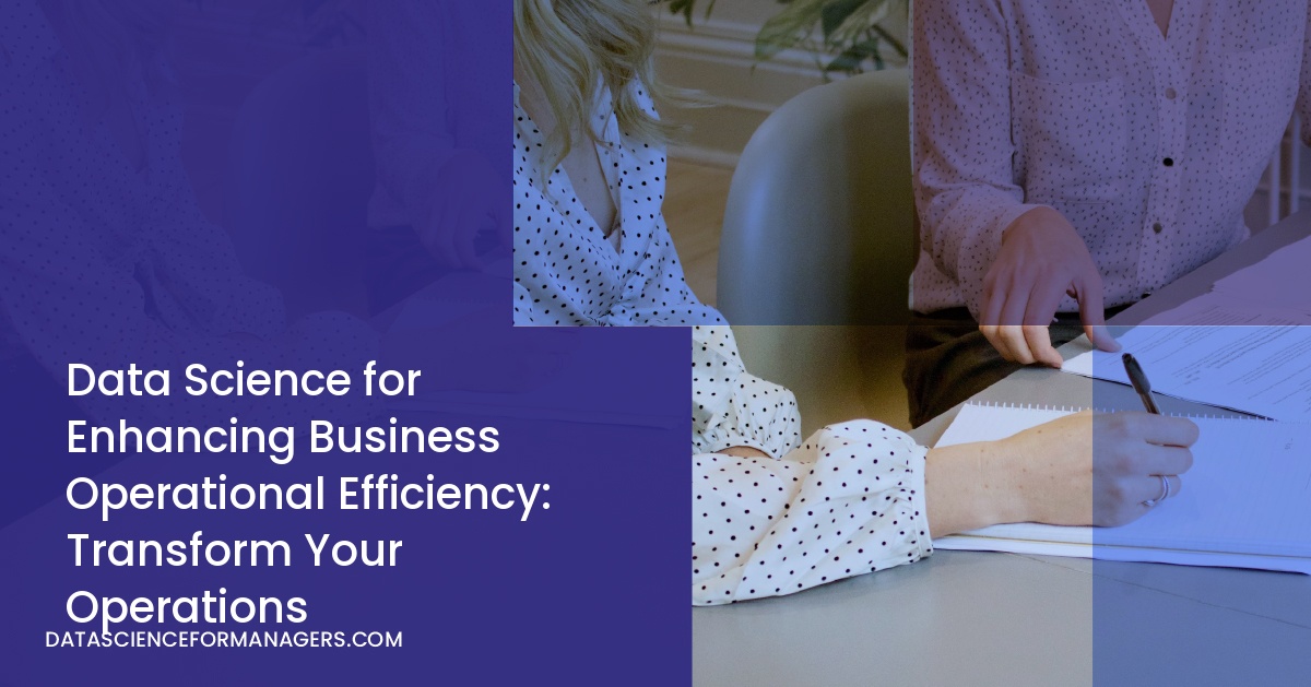 Data Science for Enhancing Business Operational Efficiency: Transform Your Operations
