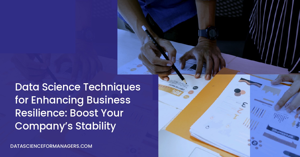 Data Science Techniques for Enhancing Business Resilience: Boost Your Company’s Stability