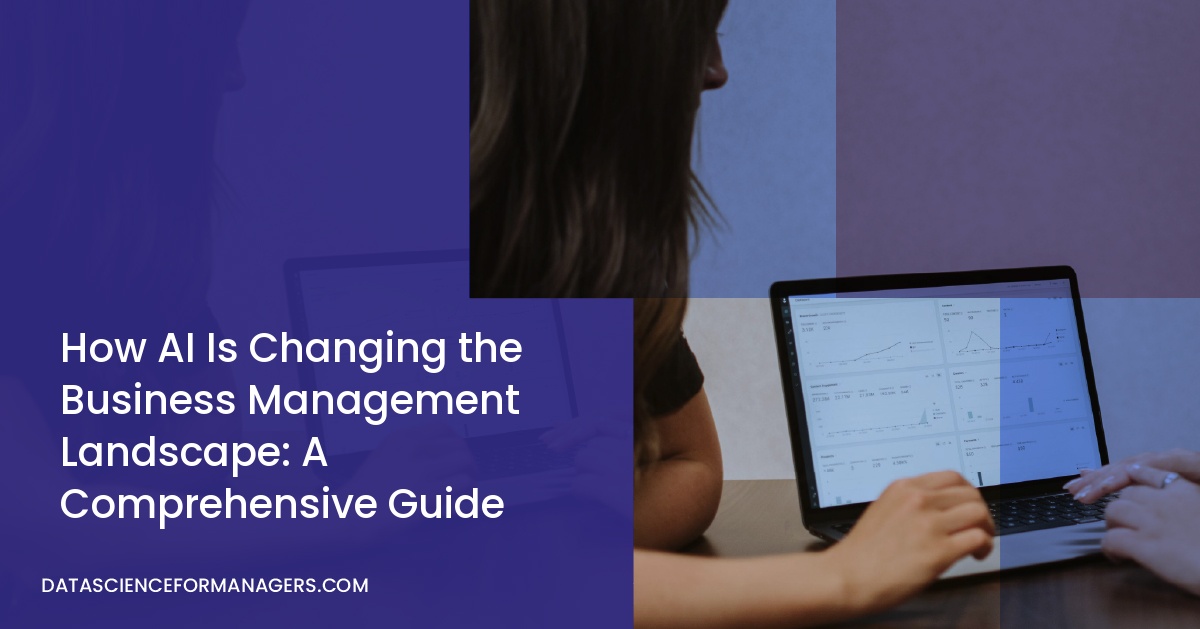 How AI Is Changing the Business Management Landscape: A Comprehensive Guide