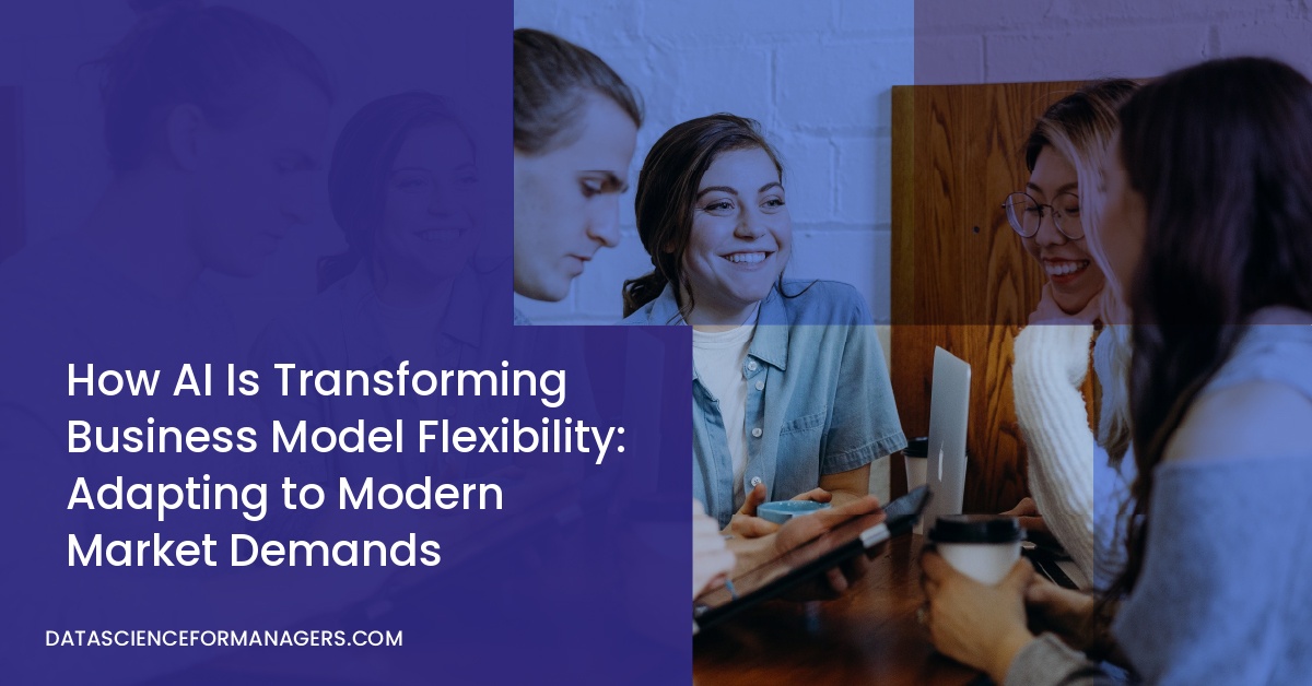 How AI Is Transforming Business Model Flexibility: Adapting to Modern Market Demands