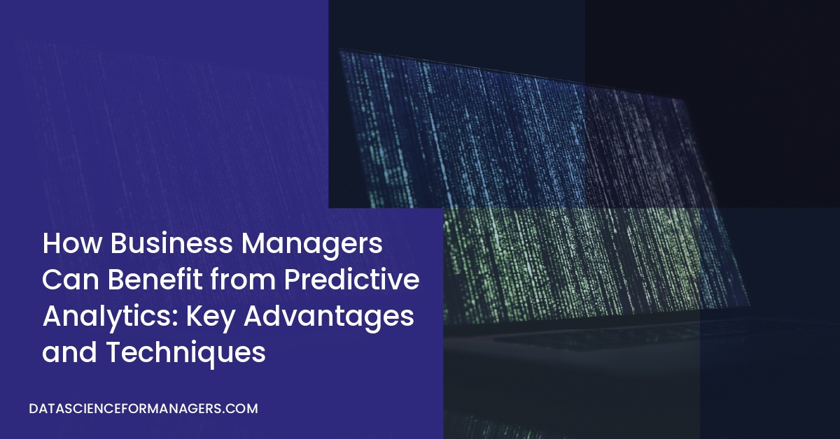 How Business Managers Can Benefit from Predictive Analytics: Key Advantages and Techniques