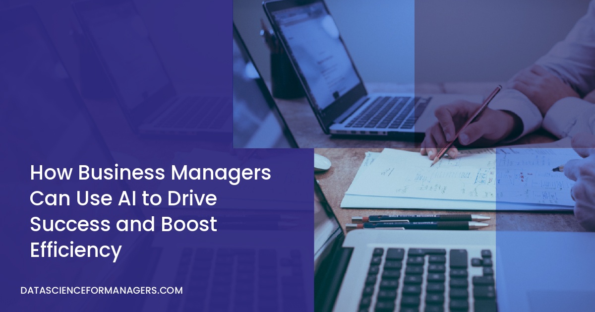 How Business Managers Can Use AI to Drive Success and Boost Efficiency
