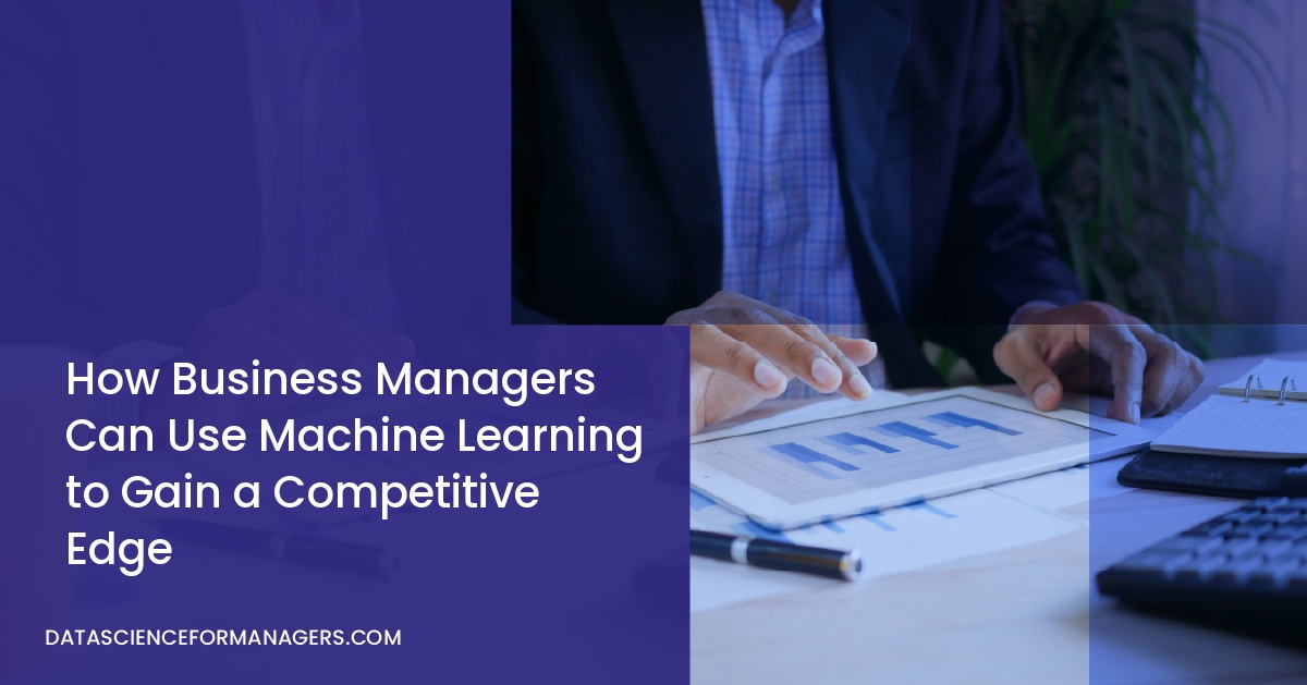 How Business Managers Can Use Machine Learning to Gain a Competitive Edge