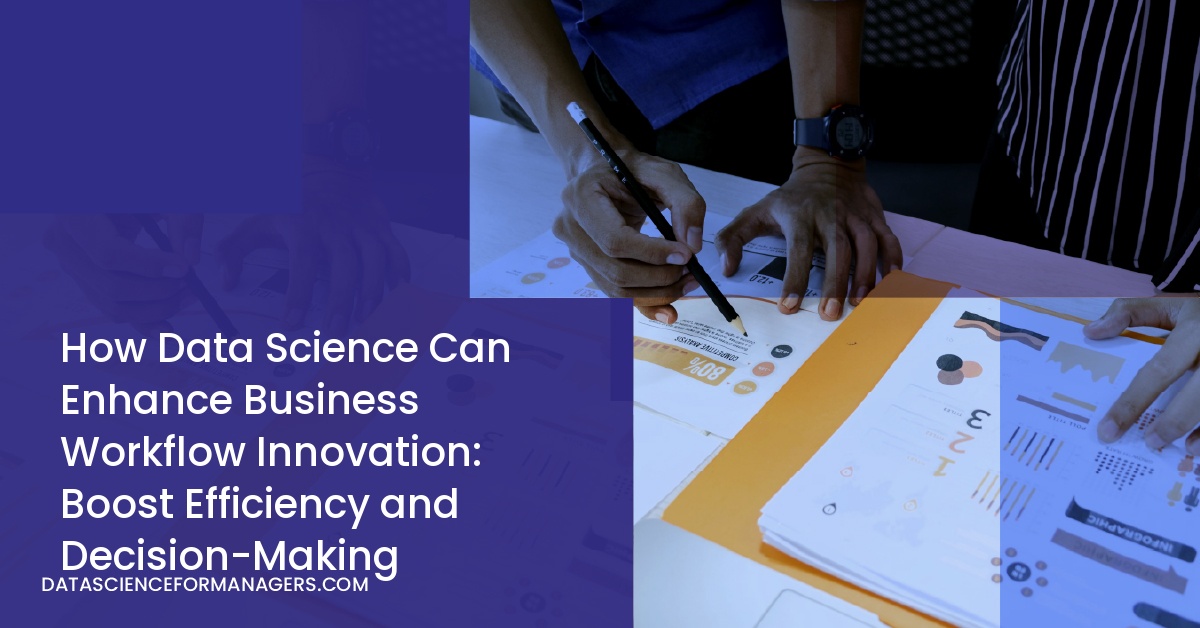 How Data Science Can Enhance Business Workflow Innovation: Boost Efficiency and Decision-Making