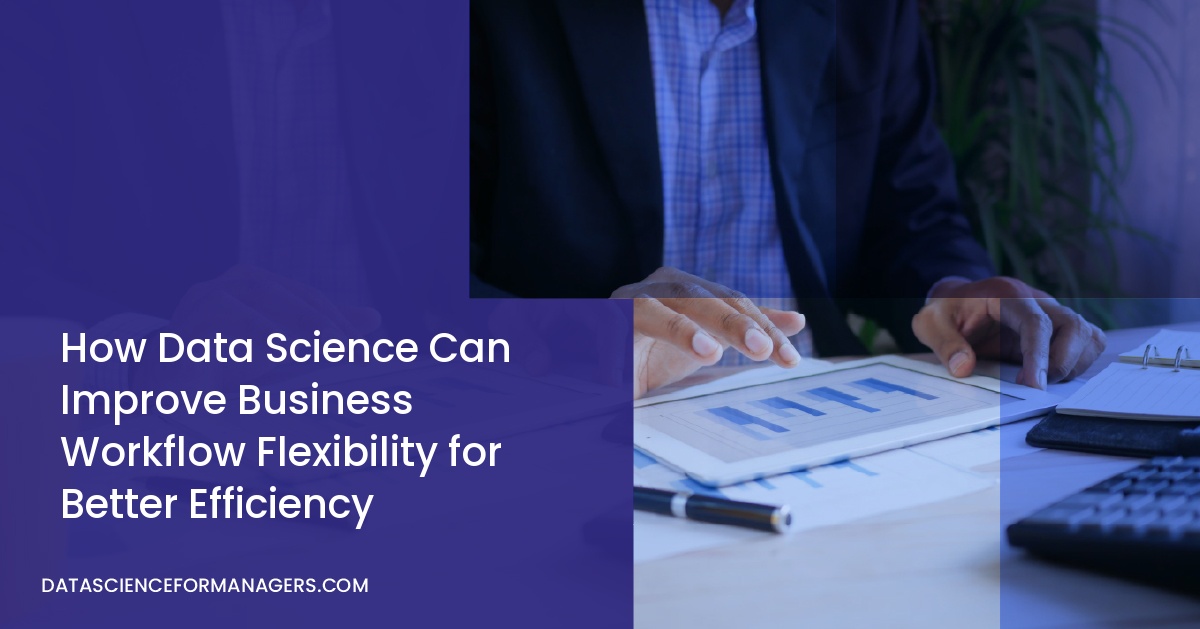 How Data Science Can Improve Business Workflow Flexibility for Better Efficiency