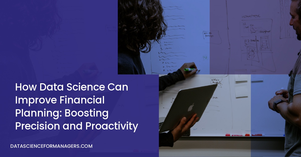 How Data Science Can Improve Financial Planning: Boosting Precision and Proactivity