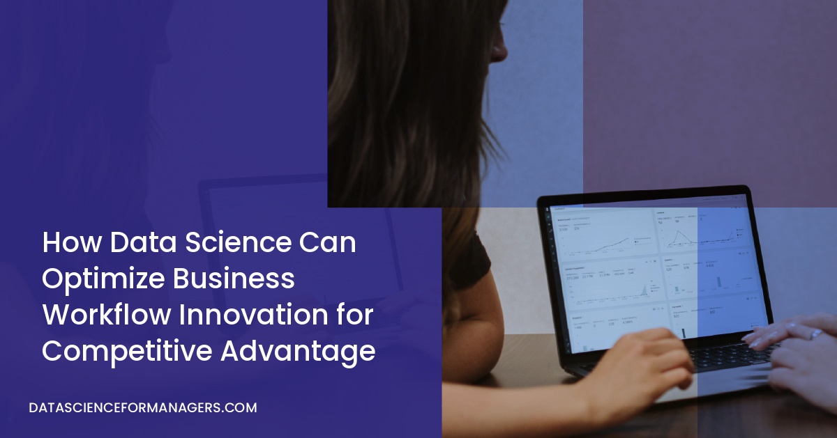 How Data Science Can Optimize Business Workflow Innovation for Competitive Advantage