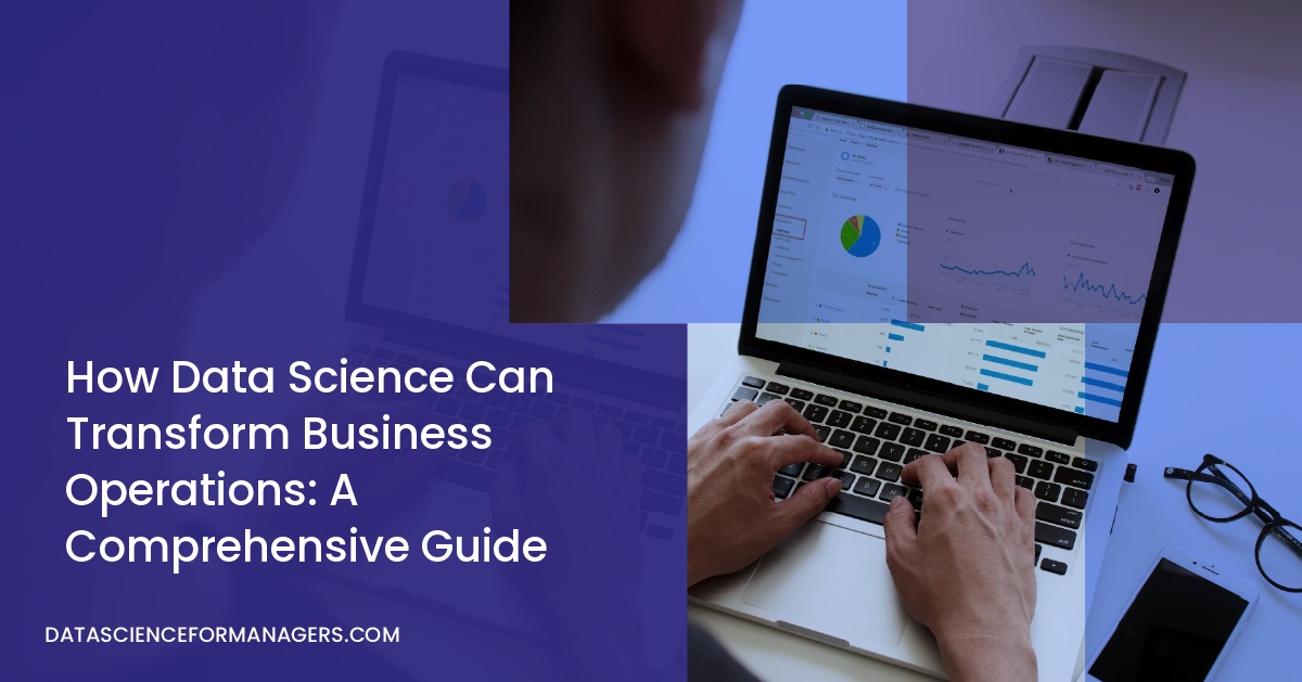 How Data Science Can Transform Business Operations: A Comprehensive Guide