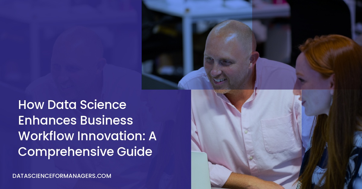 How Data Science Enhances Business Workflow Innovation: A Comprehensive Guide