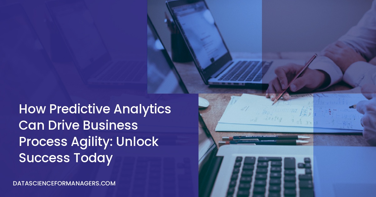 How Predictive Analytics Can Drive Business Process Agility: Unlock Success Today