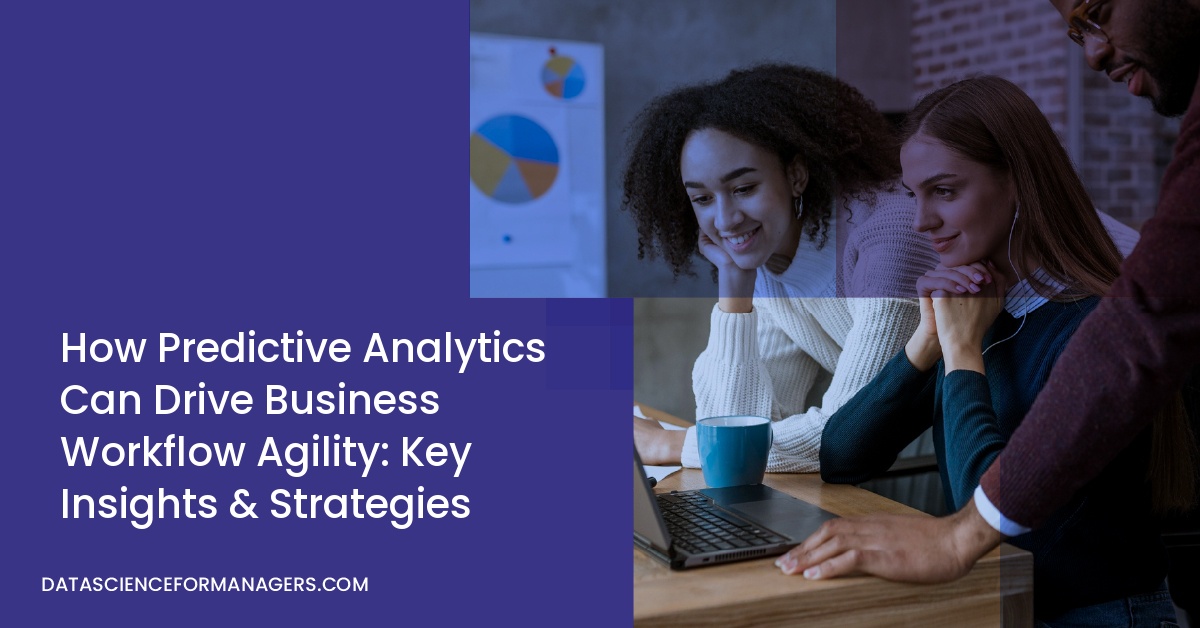How Predictive Analytics Can Drive Business Workflow Agility: Key Insights & Strategies
