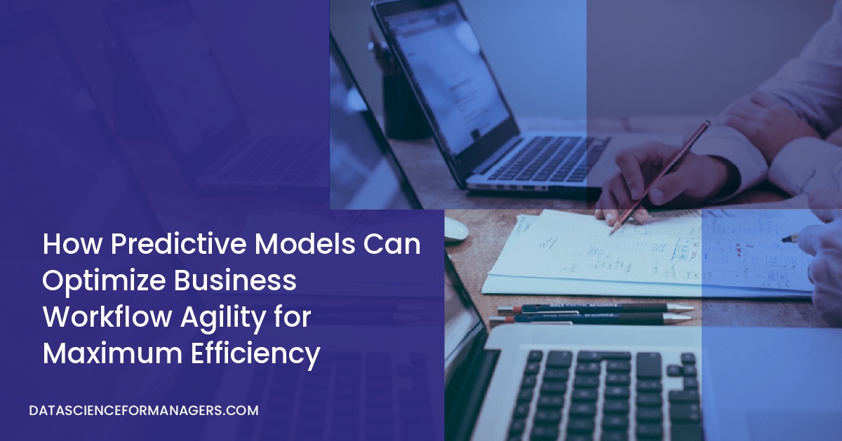 How Predictive Models Can Optimize Business Workflow Agility for Maximum Efficiency