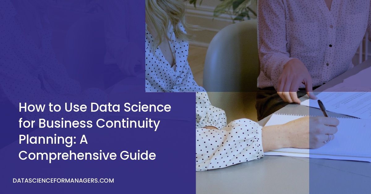 How to Use Data Science for Business Continuity Planning: A Comprehensive Guide