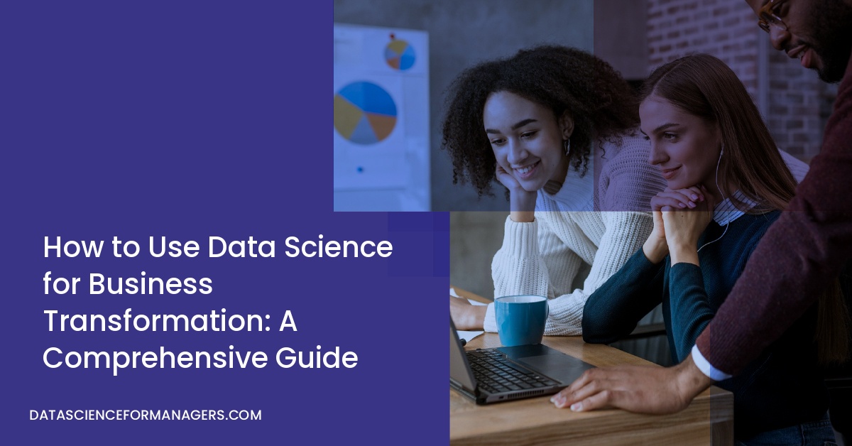 How to Use Data Science for Business Transformation: A Comprehensive Guide