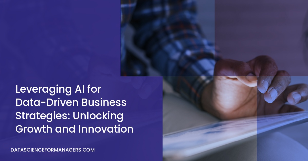 Leveraging AI for Data-Driven Business Strategies: Unlocking Growth and Innovation