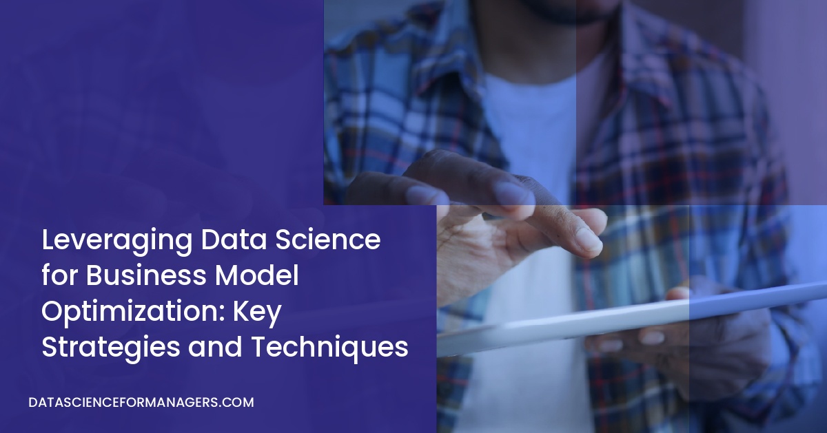 Leveraging Data Science for Business Model Optimization: Key Strategies and Techniques