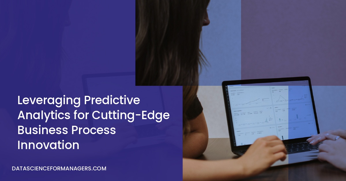 Leveraging Predictive Analytics for Cutting-Edge Business Process Innovation