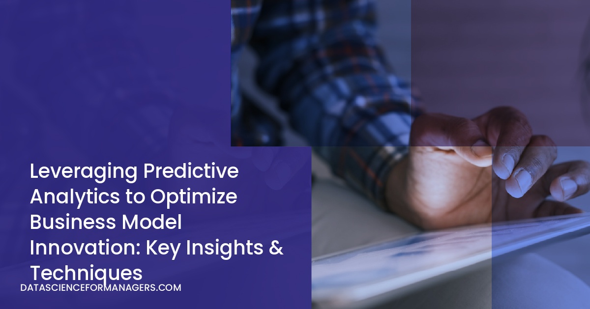 Leveraging Predictive Analytics to Optimize Business Model Innovation: Key Insights & Techniques