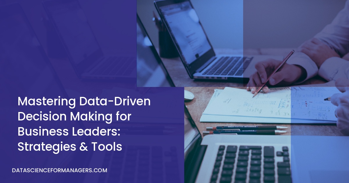 Mastering Data-Driven Decision Making for Business Leaders: Strategies & Tools
