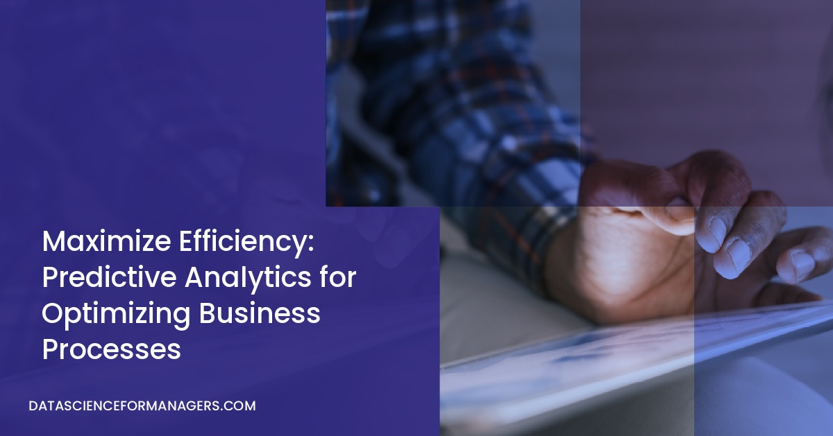 Maximize Efficiency: Predictive Analytics for Optimizing Business Processes