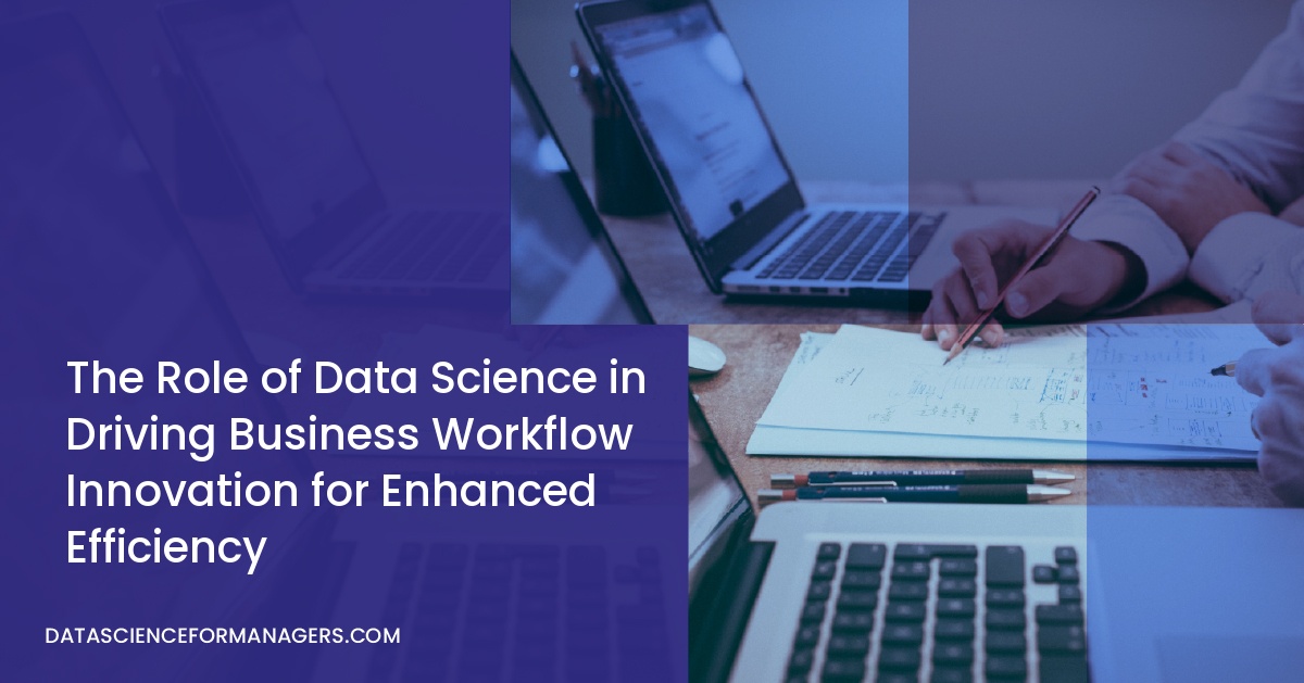 The Role of Data Science in Driving Business Workflow Innovation for Enhanced Efficiency