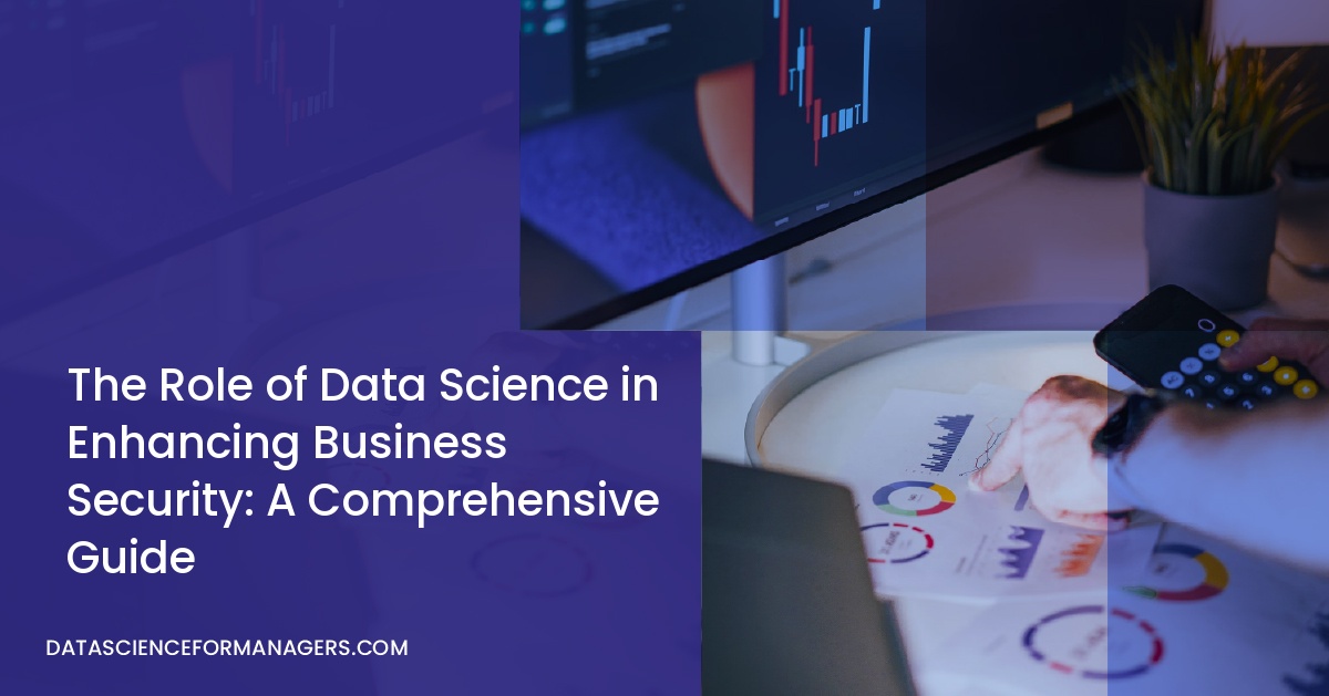 The Role of Data Science in Enhancing Business Security: A Comprehensive Guide