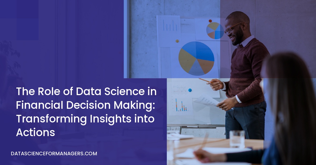 The Role of Data Science in Financial Decision Making: Transforming Insights into Actions