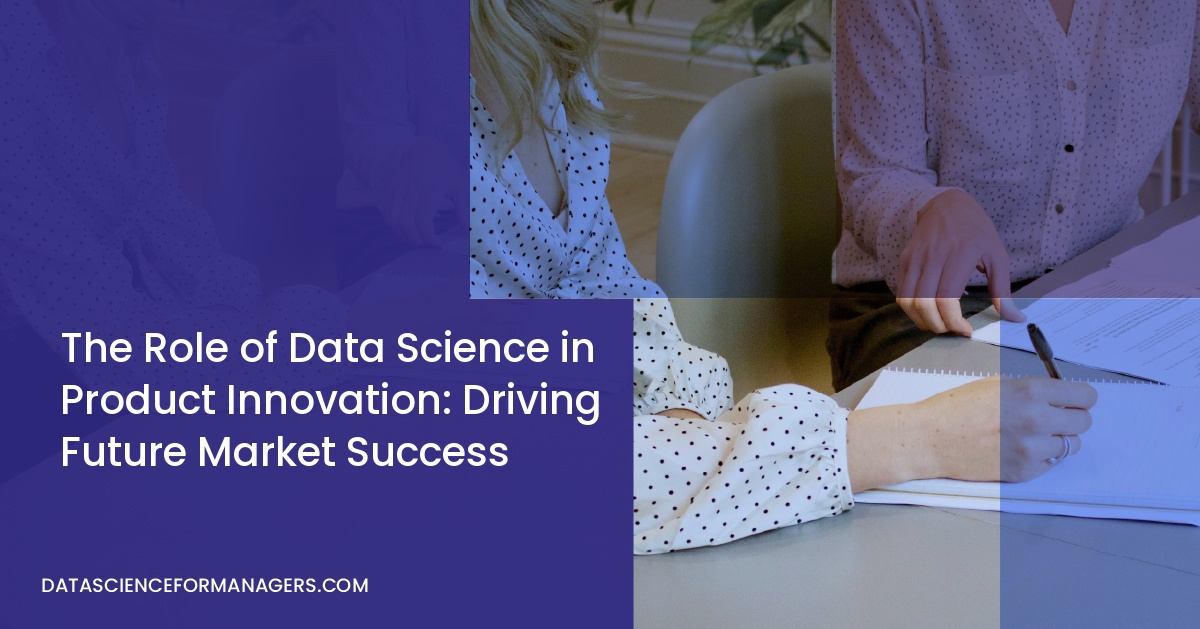 The Role of Data Science in Product Innovation: Driving Future Market Success