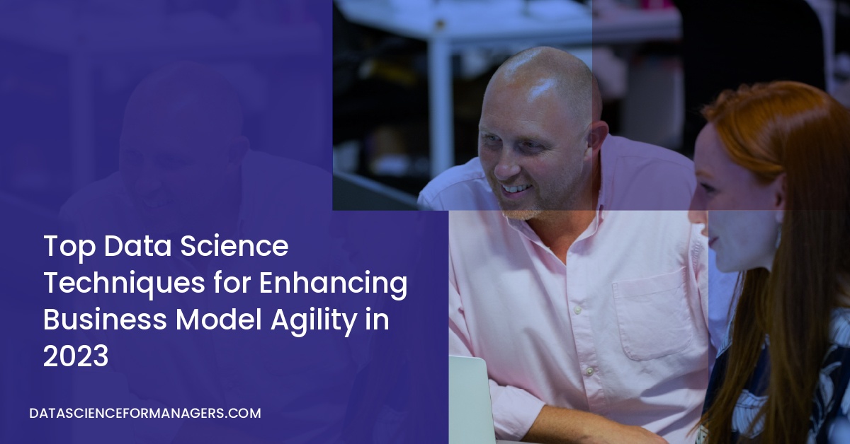 Top Data Science Techniques for Enhancing Business Model Agility in 2023
