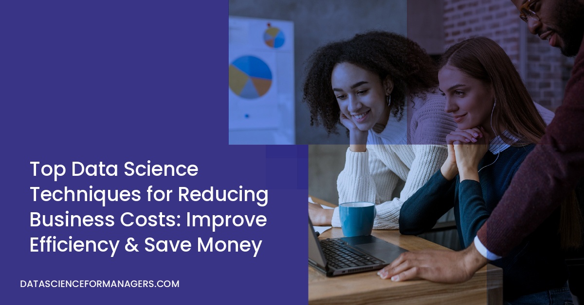 Top Data Science Techniques for Reducing Business Costs: Improve Efficiency & Save Money