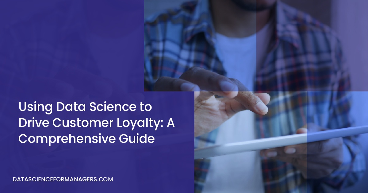 Using Data Science to Drive Customer Loyalty: A Comprehensive Guide