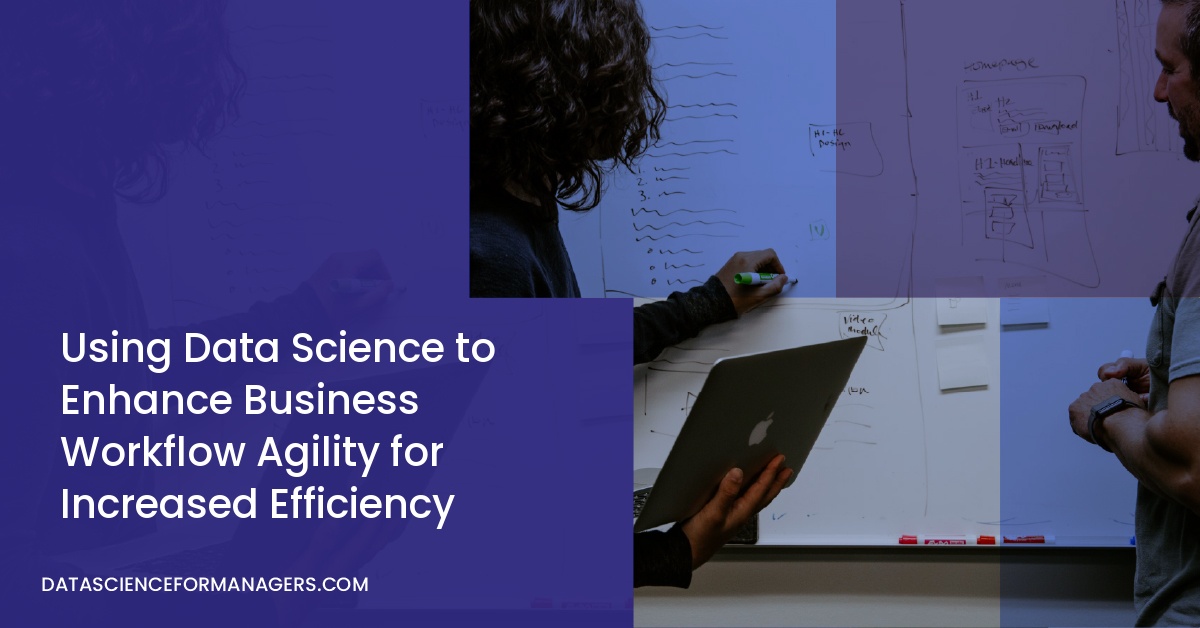 Using Data Science to Enhance Business Workflow Agility for Increased Efficiency