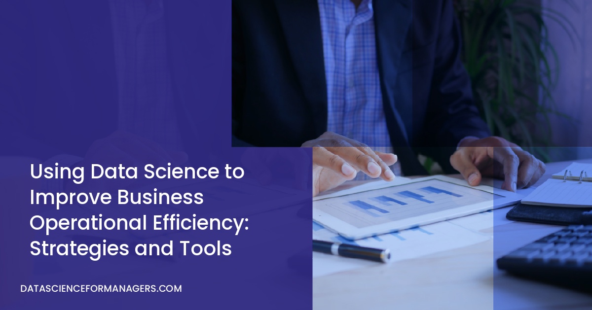 Using Data Science to Improve Business Operational Efficiency: Strategies and Tools