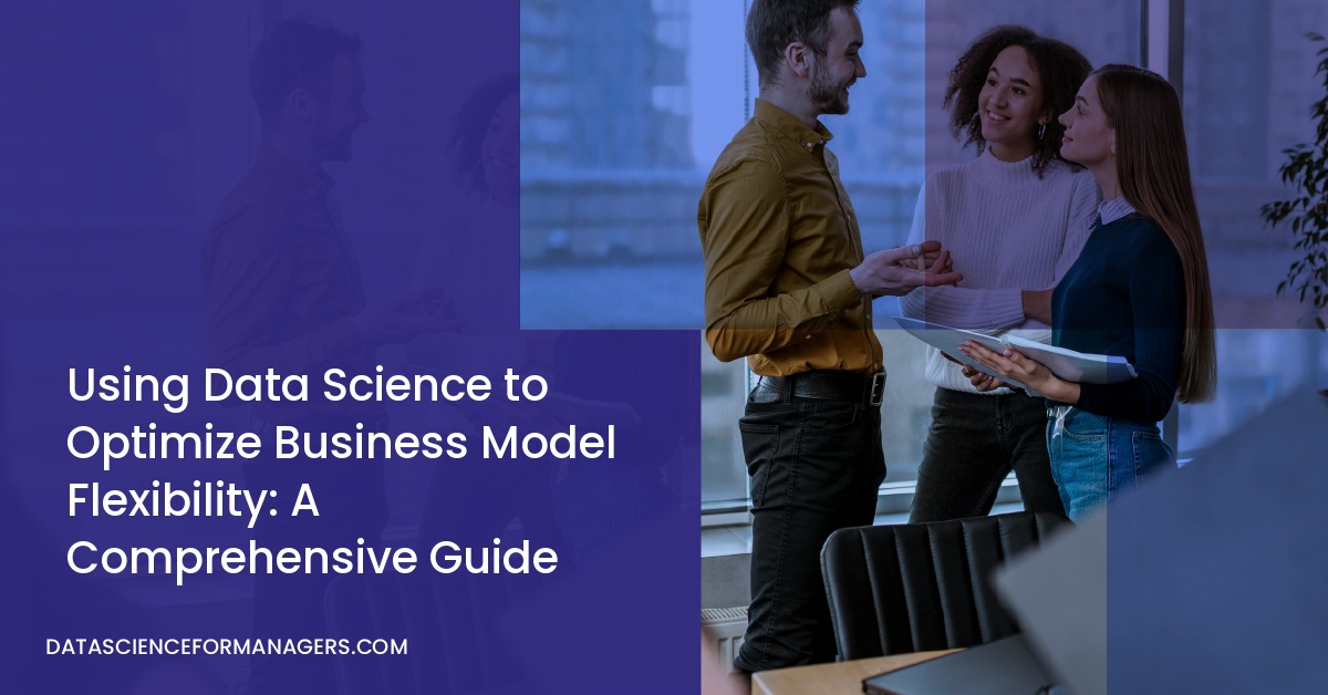 Using Data Science to Optimize Business Model Flexibility: A Comprehensive Guide