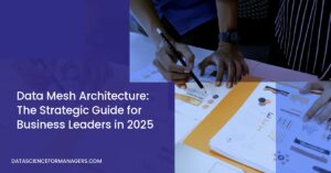 Data Mesh Architecture: The Strategic Guide for Business Leaders in 2025