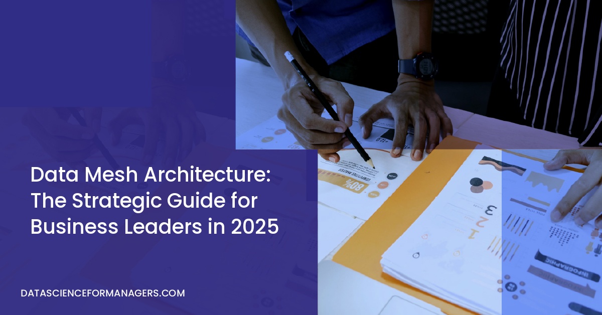 Data Mesh Architecture: The Strategic Guide for Business Leaders in 2025