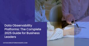 Data Observability Platforms: The Complete 2025 Guide for Business Leaders