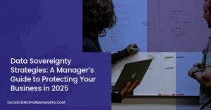 Data Sovereignty Strategies: A Manager’s Guide to Protecting Your Business in 2025