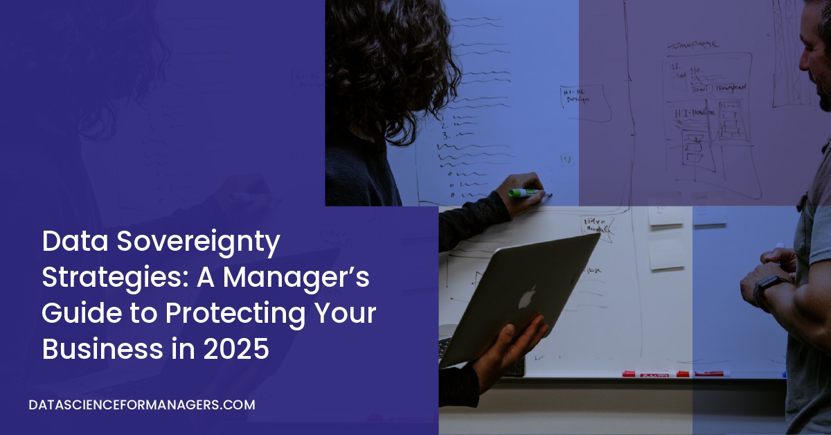 Data Sovereignty Strategies: A Manager’s Guide to Protecting Your Business in 2025