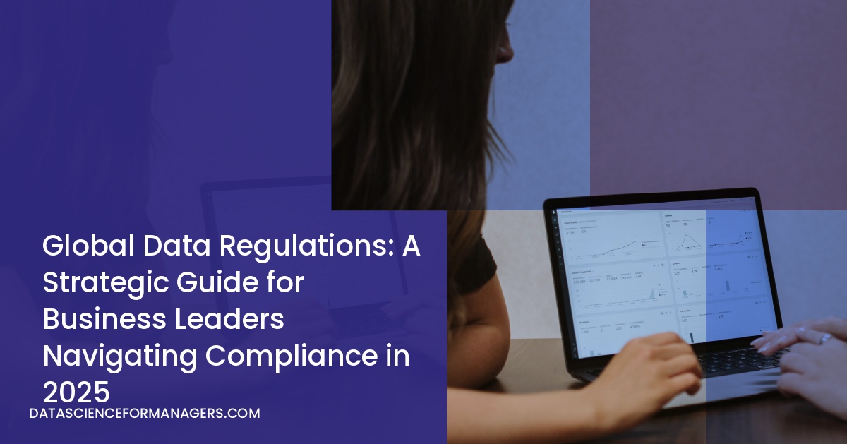 Global Data Regulations: A Strategic Guide for Business Leaders Navigating Compliance in 2025