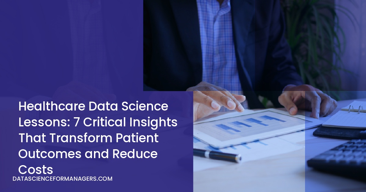 Healthcare Data Science Lessons: 7 Critical Insights That Transform Patient Outcomes and Reduce Costs