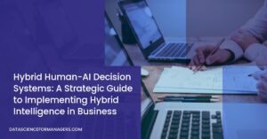 Hybrid Human-AI Decision Systems: A Strategic Guide to Implementing Hybrid Intelligence in Business