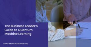 The Business Leader’s Guide to Quantum Machine Learning