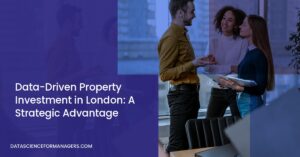 Data-Driven Property Investment in London: A Strategic Advantage