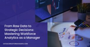 From Raw Data to Strategic Decisions: Mastering Workforce Analytics as a Manager From Raw Data to Strategic Decisions: Mastering Workforce Analytics as a Manager